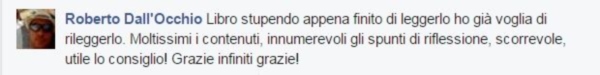 Roberto Dall'Occhio dice: Libro stupendo, appena finito di leggerlo ho già voglia di rileggerlo. Moltissimi i contenuti, innumerevoli gli spunti di riflessione. Scorrevole, utile. Lo consiglio! Grazie infinite, ggrazie.