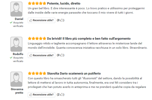 Linguaggio nitido e tagliente accompagnano il lettore attraverso le misteriose lande del mondo dell'invisibile. Quanta conoscenza iniziatica racchiusa in un solo libro. Straordinario. (Rodolfo) Con questo libro ha smascherato tutti gli “illusionisti” del settore, dando la possibilità al lettore di mettersi al lavoro in tutta autonomia, finalmente, era ora! Mi considero tra i privilegiati che han potuto averlo in anteprima e me ne prenderò qualche copia da regalare. (Giovanna)